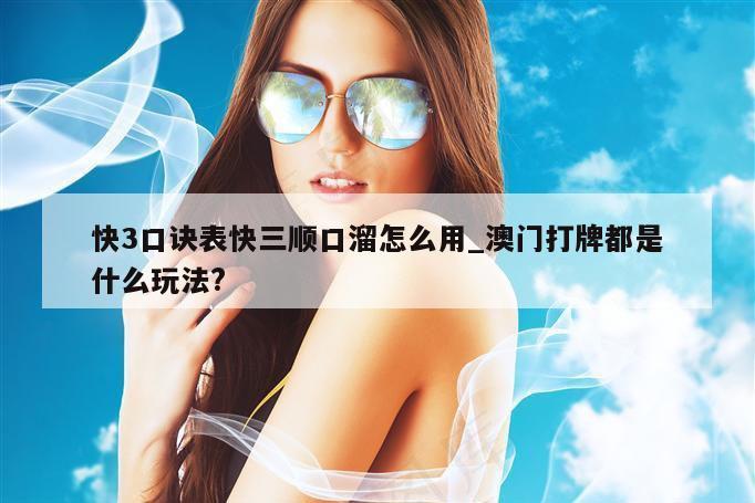 快3口诀表快三顺口溜怎么用_澳门打牌都是什么玩法?